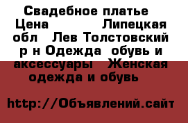 Свадебное платье › Цена ­ 5 000 - Липецкая обл., Лев-Толстовский р-н Одежда, обувь и аксессуары » Женская одежда и обувь   